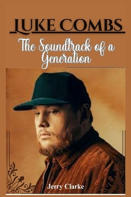 Luke Combs: The Soundtrack of a Generation by Clarke, Jerry