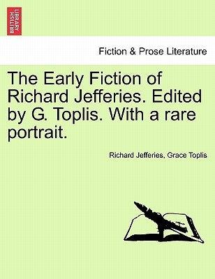 The Early Fiction of Richard Jefferies. Edited by G. Toplis. with a Rare Portrait. by Jefferies, Richard