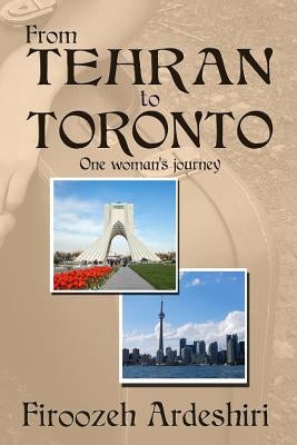 From Tehran to Toronto: One Woman's Story by Ardeshiri, Firoozeh