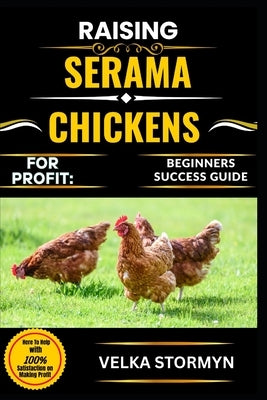 Raising Serama Chickens for Profit: BEGINNERS SUCCESS GUIDE: Everything You Need to Know About Breeding, Housing, Feeding, and Selling Serama Chickens by Stormyn, Velka