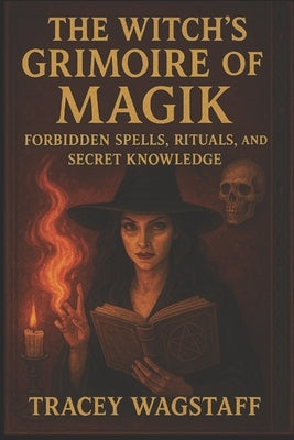 The Witch's Grimoire of Magik: Forbidden Spells, Rituals, and Secret Knowledge by Wagstaff, Tracey
