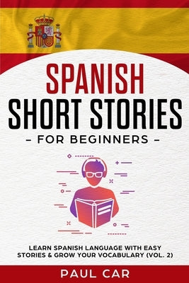 Spanish Short Stories for Beginners: Learn Spanish Language With Easy Stories & Grow Your Vocabulary (Vol. 2) by Car, Paul