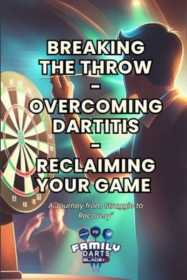 Breaking the Throw - Overcoming Dartitis - Reclaiming Your Game by Darts, Family