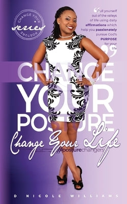 Change Your Posture! Change Your LIFE!: The Passion Fruit of Purposed Pursuit by Williams, D. Nicole