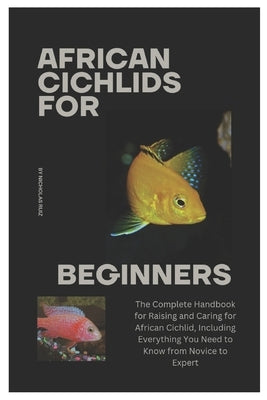 African Cichlids for Beginners: The Complete Handbook for Raising and Caring for African Cichlid, Including Everything You Need to Know from Novice to by Ruiz, Nicholas