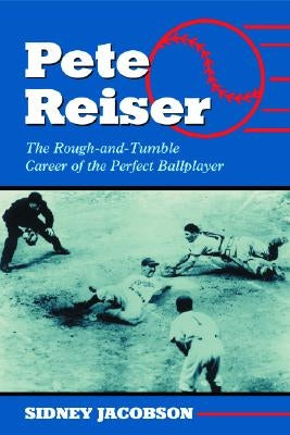 Pete Reiser: The Rough-And-Tumble Career of the Perfect Ballplayer by Jacobson, Sidney