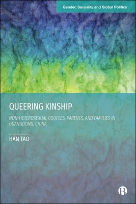 Queering Kinship: Non-Heterosexual Couples, Parents, and Families in Guangdong, China by Tao, Han