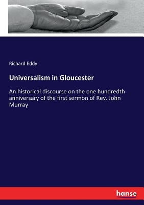 Universalism in Gloucester: An historical discourse on the one hundredth anniversary of the first sermon of Rev. John Murray by Eddy, Richard
