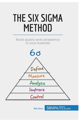 The Six Sigma Method: Boost quality and consistency in your business by 50minutes