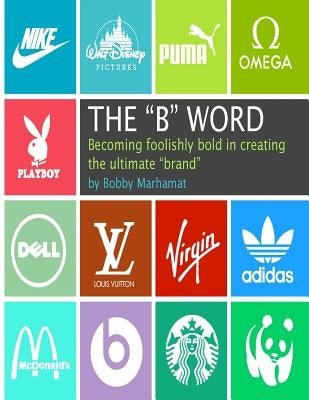 The "B" Word: Becoming foolishly bold in creating the ultimate "brand" by Marhamat, Bobby