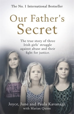 Our Father's Secret: The True Story of Three Irish Girls' Struggle Against Abuse and Their Fight for Justice by Kavanagh, Joyce