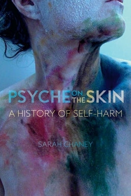 Psyche on the Skin: A History of Self-Harm by Chaney, Sarah