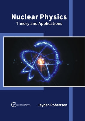 Nuclear Physics: Theory and Applications by Robertson, Jayden