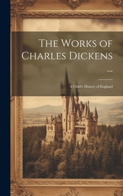 The Works of Charles Dickens ...: A Child's History of England by Anonymous