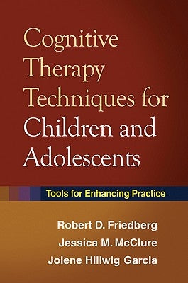 Cognitive Therapy Techniques for Children and Adolescents: Tools for Enhancing Practice by Friedberg, Robert D.