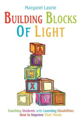 Building Blocks of Light: Teaching Students with Learning Disabilities How to Improve Their Minds by Laurie, Margaret