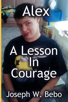 Alex - A Lesson in Courage by Bebo, Joseph W.