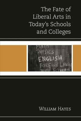 The Fate of Liberal Arts in Today's Schools and Colleges by Hayes, William