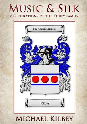 Music and Silk: 8 Generations of the Kilbey Family by Kilbey, Michael