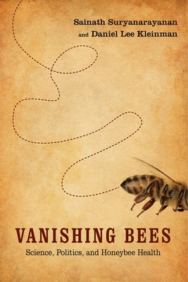 Vanishing Bees: Science, Politics, and Honeybee Health by Suryanarayanan, Sainath