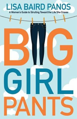 Big Girl Pants: A Woman's Guide to Strutting toward the Life She Craves by Baird Panos, Lisa