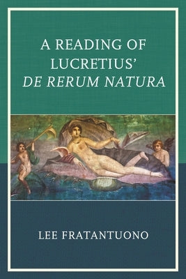 A Reading of Lucretius' de Rerum Natura by Fratantuono, Lee