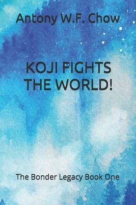 Koji Fights the World!: The Bonder Legacy Book One by Chow, Antony W. F.