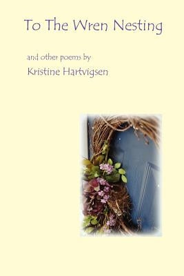 To the Wren Nesting by Hartvigsen, Kristine Karol