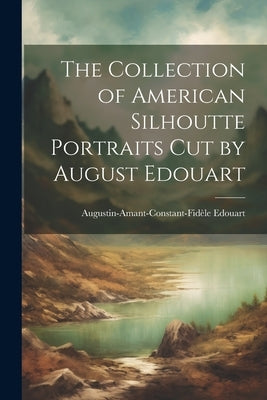 The Collection of American Silhoutte Portraits Cut by August Edouart by Edouart, Augustin-Amant-Constant-Fidèle