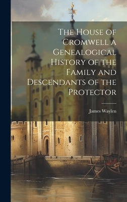 The House of Cromwell a Genealogical History of the Family and Descendants of the Protector by Waylen, James