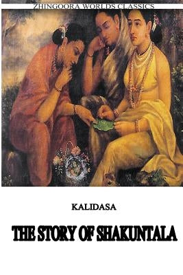 The Story Of Shakuntala by (Classical Sanskrit Writer), Kalidasa