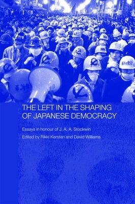 The Left in the Shaping of Japanese Democracy: Essays in Honour of J.A.A. Stockwin by Williams, David