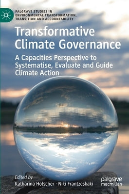 Transformative Climate Governance: A Capacities Perspective to Systematise, Evaluate and Guide Climate Action by Hölscher, Katharina