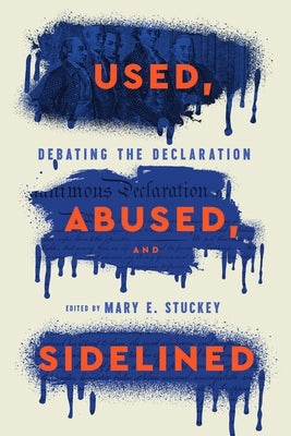 Used, Abused, and Sidelined: Debating the Declaration by Stuckey, Mary E.