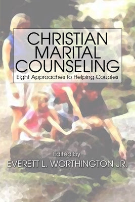 Christian Marital Counseling: Eight Approaches to Helping Couples by Worthington, Everett L.