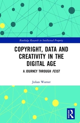 Copyright, Data and Creativity in the Digital Age: A Journey Through Feist by Warner, Julian