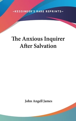 The Anxious Inquirer After Salvation by James, John Angell