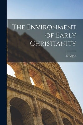 The Environment of Early Christianity by Angus, S.