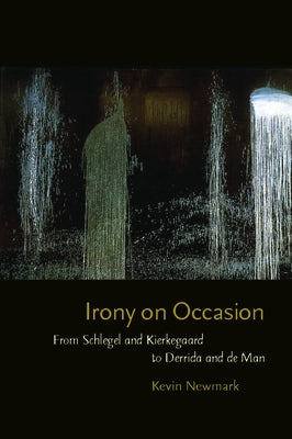Irony on Occasion: From Schlegel and Kierkegaard to Derrida and de Man by Newmark, Kevin