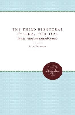 The Third Electoral System, 1853-1892: Parties, Voters, and Political Cultures by Kleppner, Paul