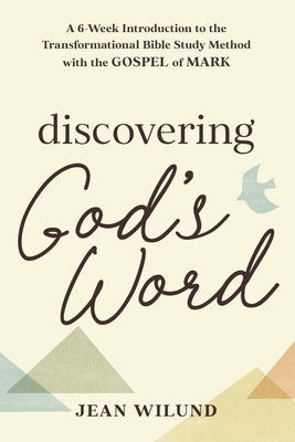 Discovering God's Word: A 6-Week Introduction to the Transformational Bible Study Method with the Gospel of Mark by Wilund, Jean