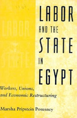Labor and the State in Egypt: Workers, Unions, and Economic Restructuring by Posusney, Marsha Pripstein