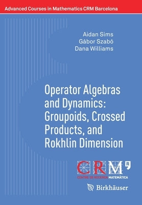 Operator Algebras and Dynamics: Groupoids, Crossed Products, and Rokhlin Dimension by Sims, Aidan