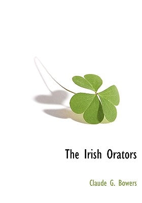 The Irish Orators by Bowers, Claude G.