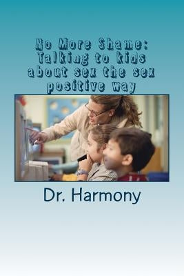 No More Shame: Talking to kids about sex in a sex positive way by Harmony