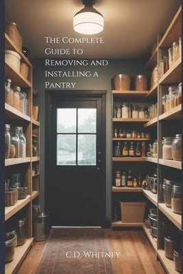 The Complete Guide to Removing and Installing a Pantry by Whitney, C. D.