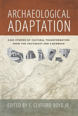 Archaeological Adaptation: Case Studies of Cultural Transformation from the Southeast and Caribbean by Boyd, C. Clifford
