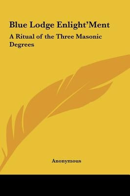 Blue Lodge Enlight'ment: A Ritual of the Three Masonic Degrees by Anonymous