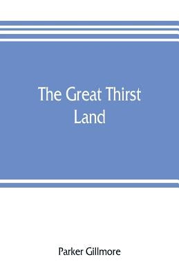 The great thirst land: a ride through Natal, Orange free state, Transvaal, and Kalahari desert by Gillmore, Parker