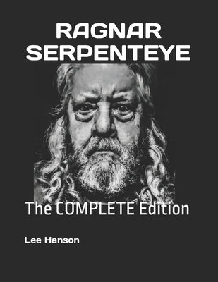 Ragnar Serpenteye: The COMPLETE Edition by Hanson, Lee A.